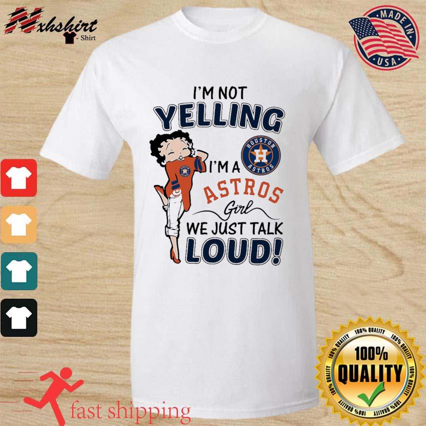 Betty Boop I'm Not Yelling I'm A Houston Astros Girls We Just Talk Loud  Shirt, hoodie, sweater, long sleeve and tank top