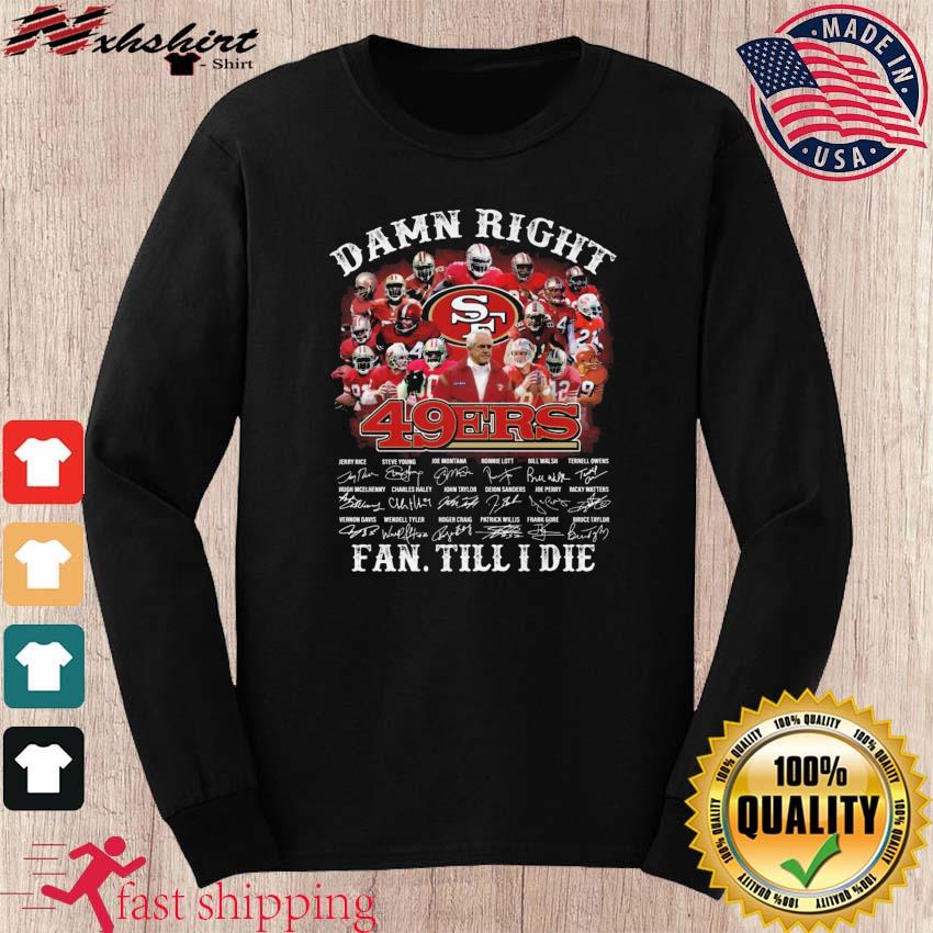 Damn Right Niners San Francisco 49ers Fan Till I Die Signatures Shirt,  hoodie, sweater, long sleeve and tank top