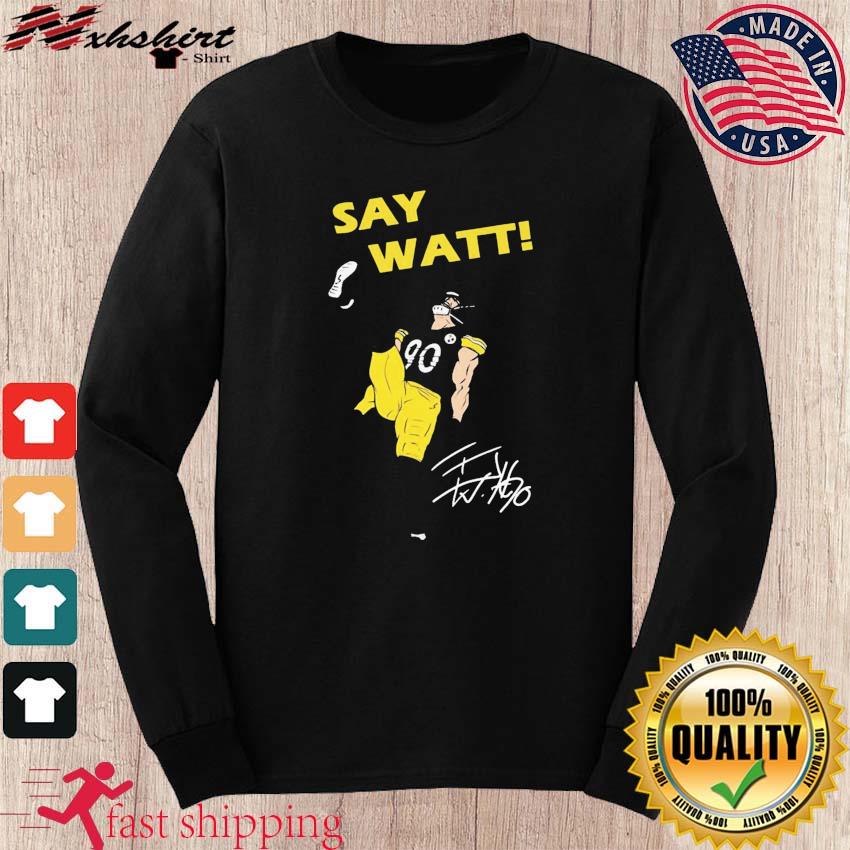 T.J Watt Pittsburgh Steelers say watt shirt, hoodie, sweater, long sleeve  and tank top