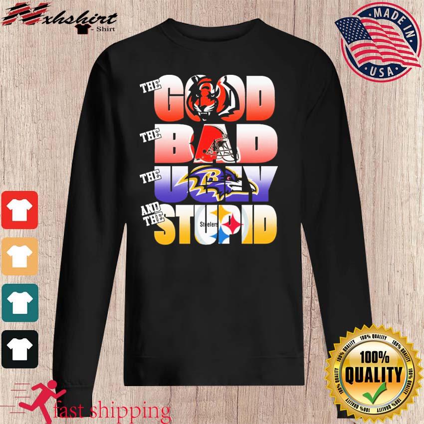 Pittsburgh Steelers The Good Cleveland Browns The Bad Baltimore Ravens The  Ugly And Cincinnati Bengals The Stupid shirt, hoodie, sweater, long sleeve  and tank top