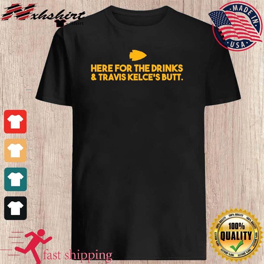 Here For The Drinks And Travis Kelce's Butt Shirt