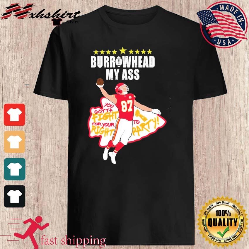 Travis Kelce Burrowhead My Ass You Gotta Fight For Your To Right Party Shirt