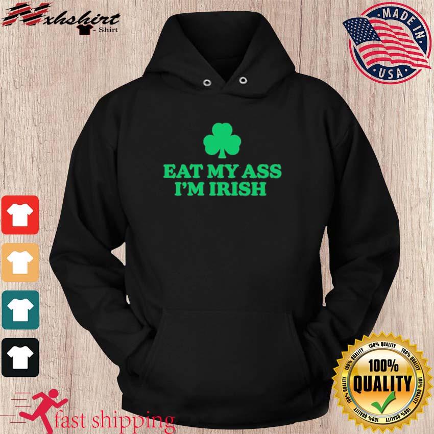 St Patrick's Day Eat My Ass I'm Irish Shirt hoodie
