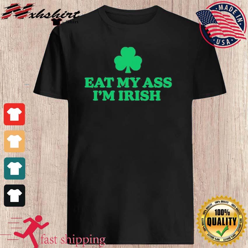 St Patrick's Day Eat My Ass I'm Irish Shirt