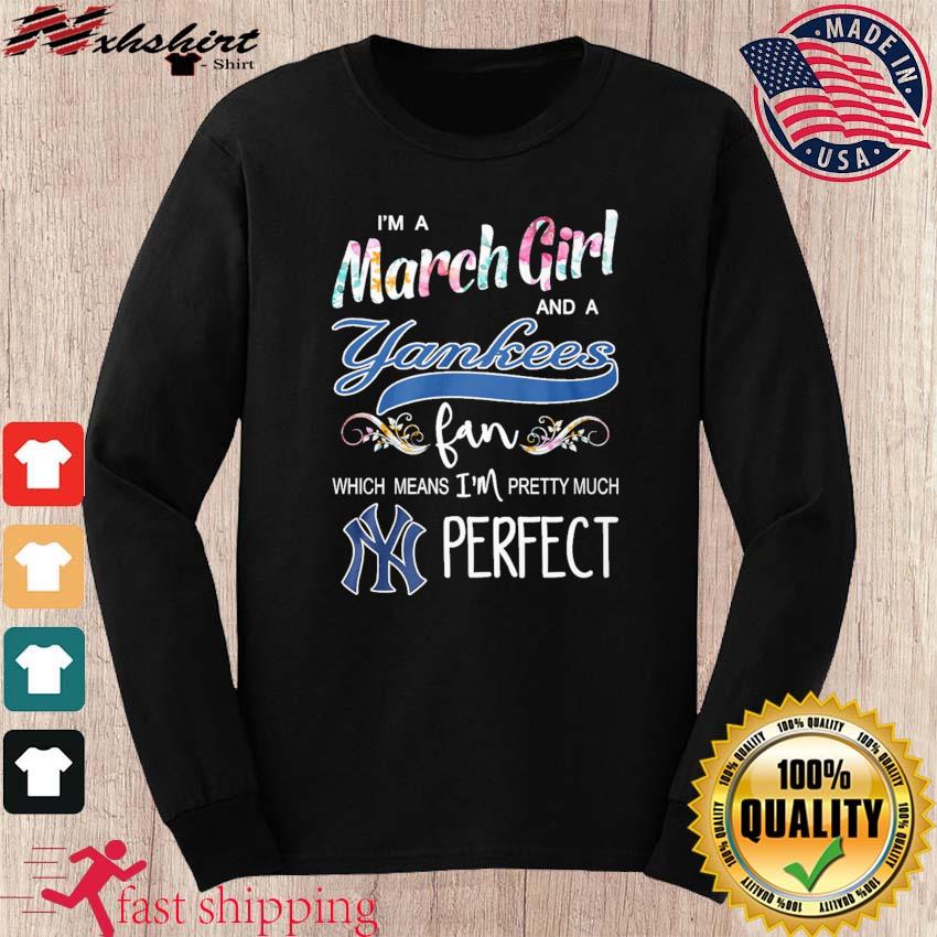 I'm A March Girl And A New York Yankees Fan Which Means I'm Pretty Much  Perfect Shirt, hoodie, sweater, long sleeve and tank top
