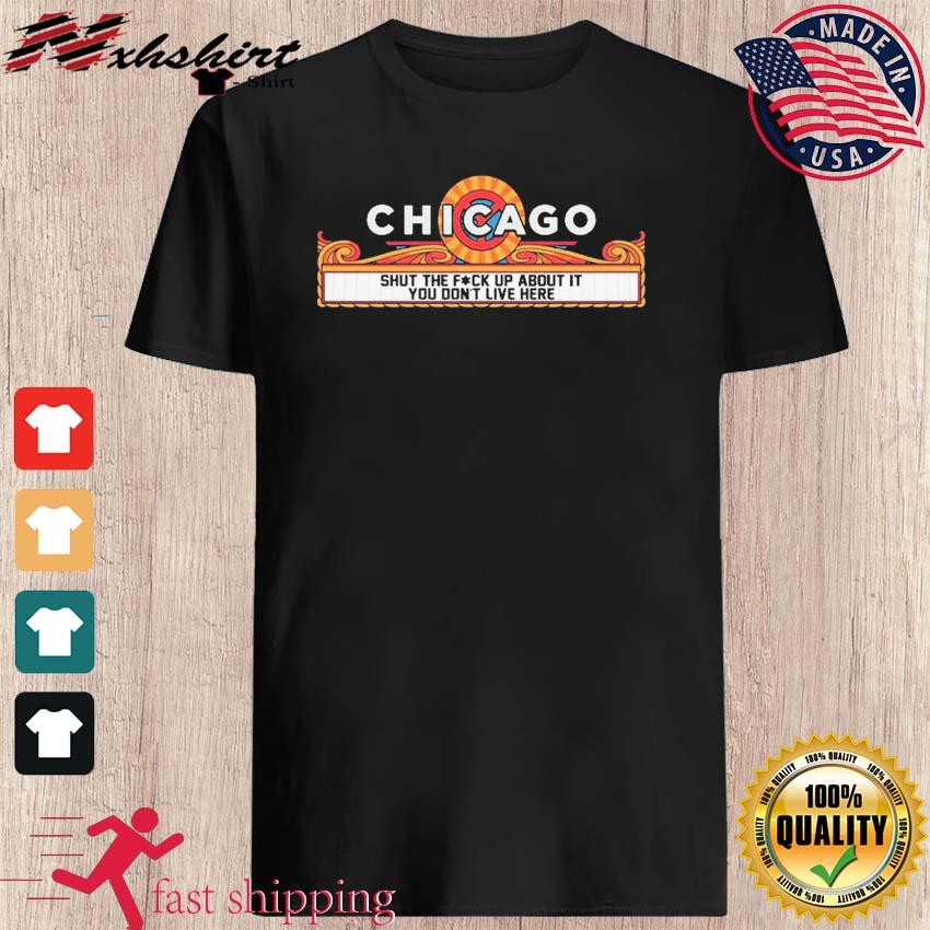 Chicago Shut The Fuck Up About It You Don't Live Here shirt