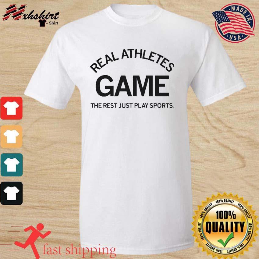 Real Athletes Game The Rest Just Play Sports Shirt