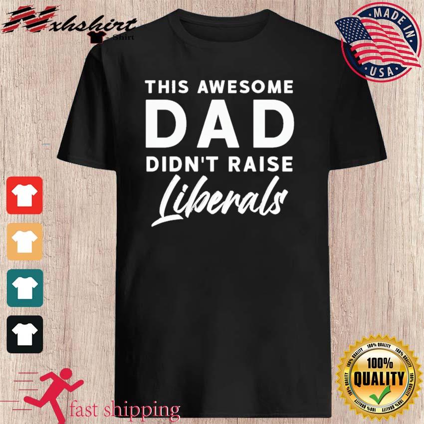 This awesome dad didn’t raise liberals Shirt