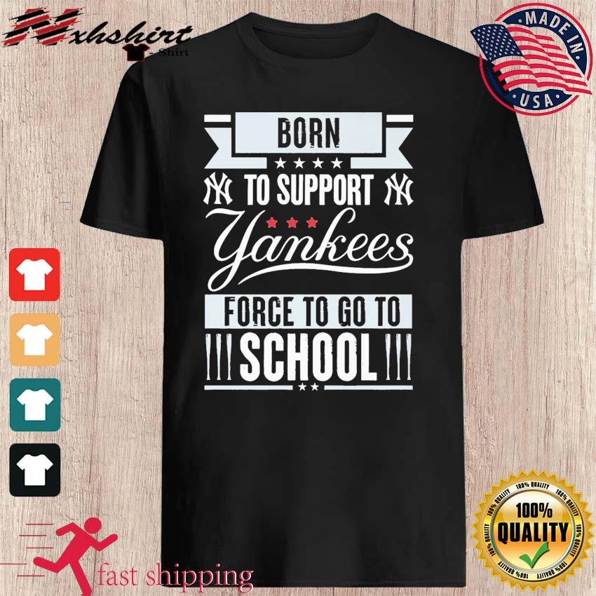 Born To Support New York Yankees Force To Go To School Shirt, hoodie,  sweater, long sleeve and tank top