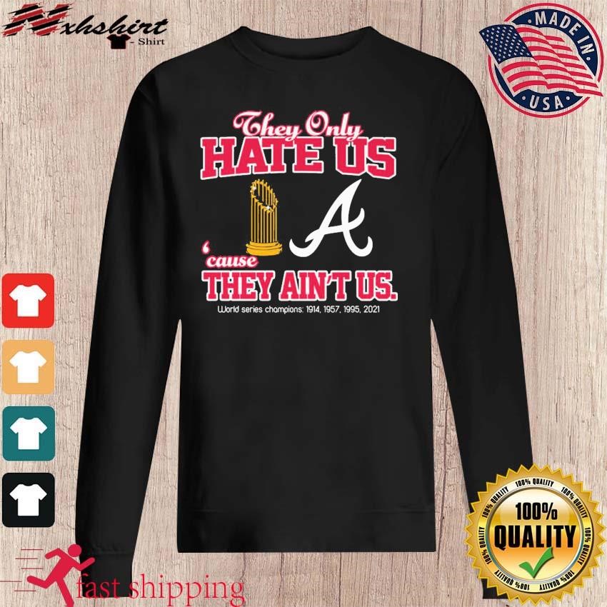 Atlanta Braves They Only Hate Us Because They Ain't Us 4X World Series  Champions shirt, hoodie, sweater, long sleeve and tank top