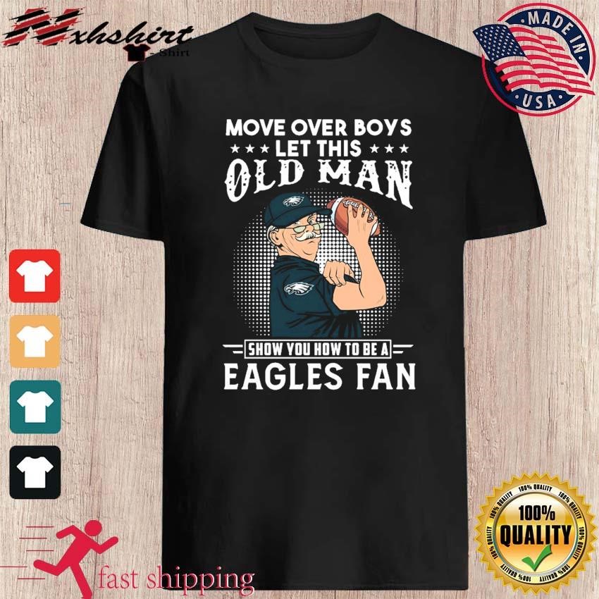 Move Over Boys Let This Old Man Show You How To Be A Philadelphia Eagles  Fan Shirt, hoodie, sweater, long sleeve and tank top
