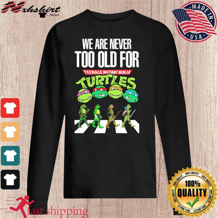 https://images.nxhshirt.com/2023/07/We-Are-Never-Too-Old-To-Teenage-Mutant-Ninja-Turtles-Abbey-Road-Shirt-sweater.jpg