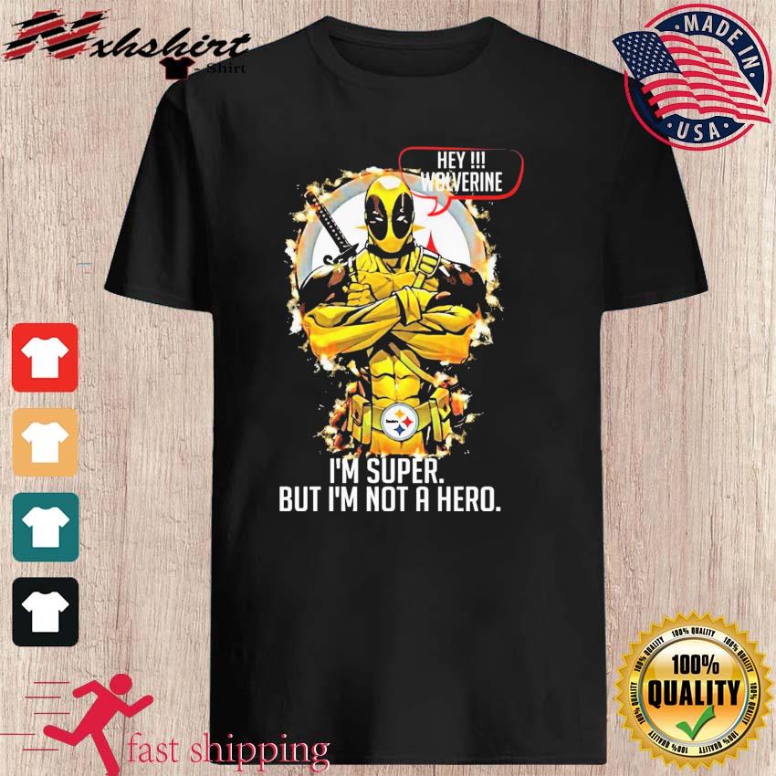 Pittsburgh Steelers Hey Wolverine Im Super But Im Not A Hero Shirt