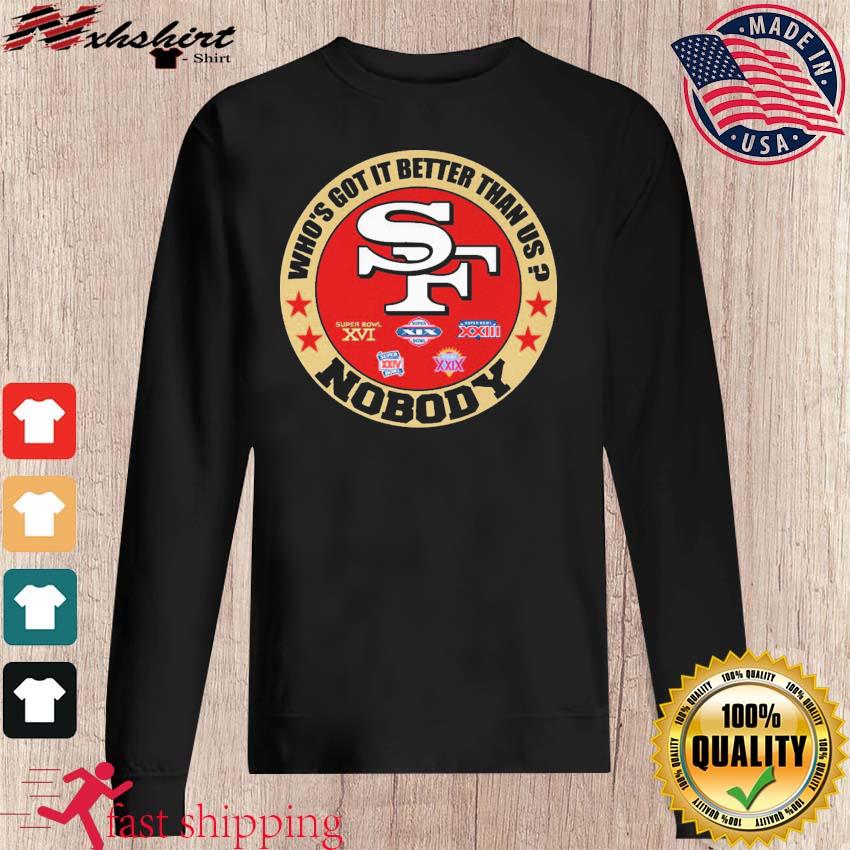 San Francisco 49ers who's got it better than us nobody shirt, hoodie,  sweater, long sleeve and tank top