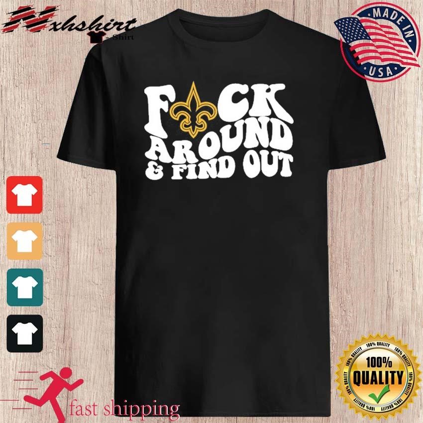 Product new Orleans Saints Fuck Around And Find Out Shirt, hoodie, sweater,  long sleeve and tank top