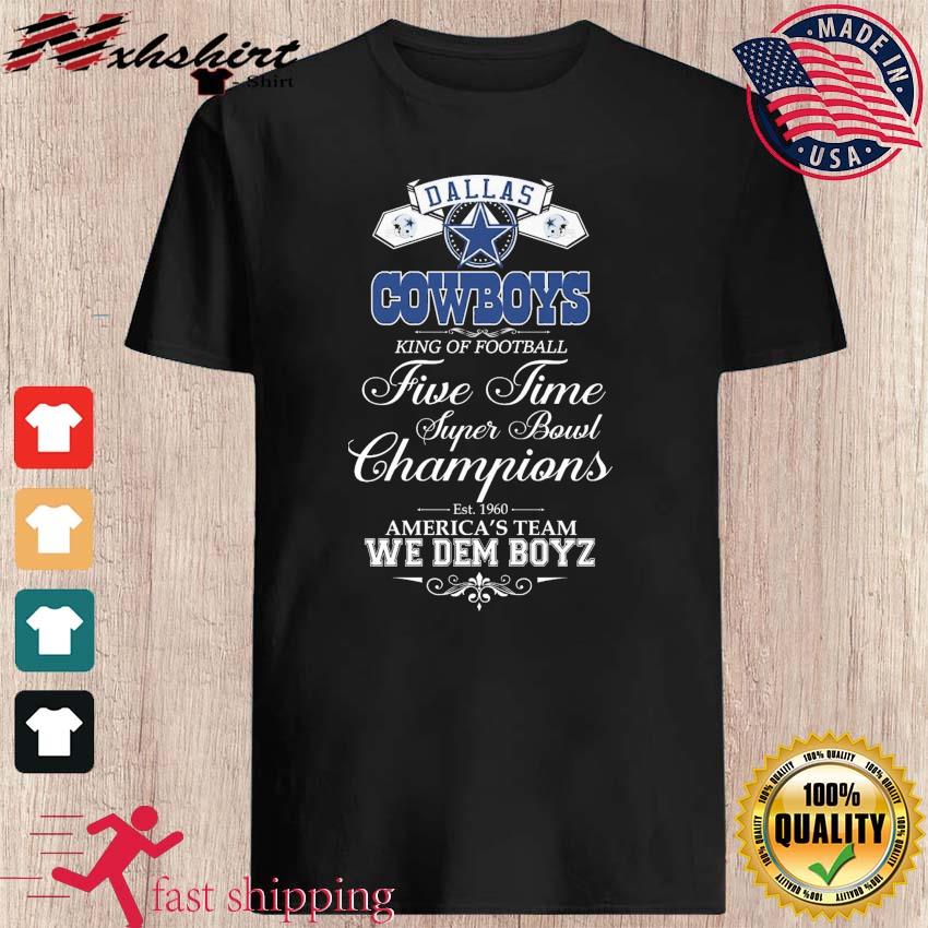 Dallas Cowboys King Of Football Five Time Super Bowl Champions We Dem Boyz  Shirt, hoodie, sweater, long sleeve and tank top