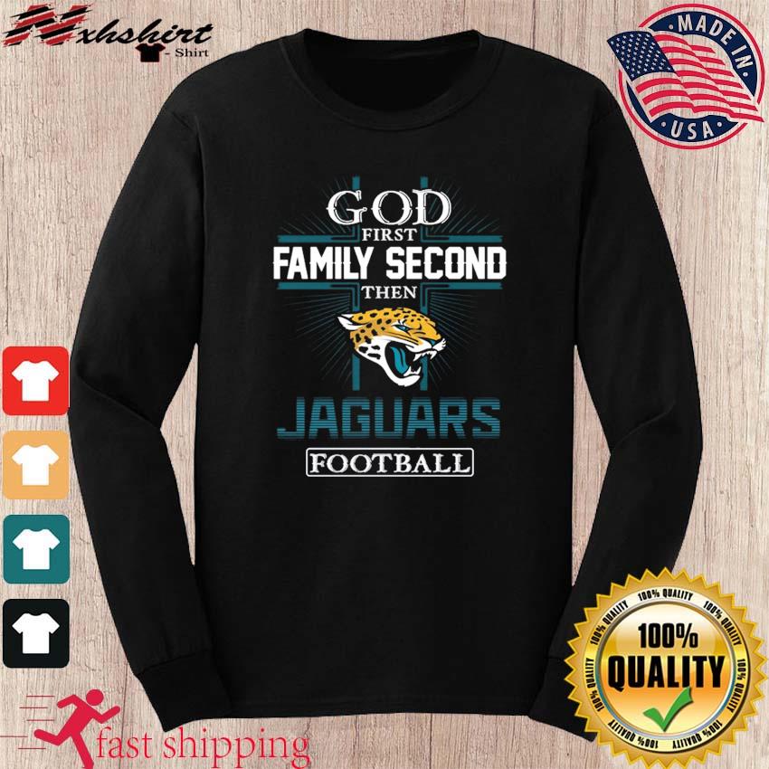 God First Family Second Then Jacksonville Jaguars Football 2023 Shirt,  hoodie, sweater, long sleeve and tank top