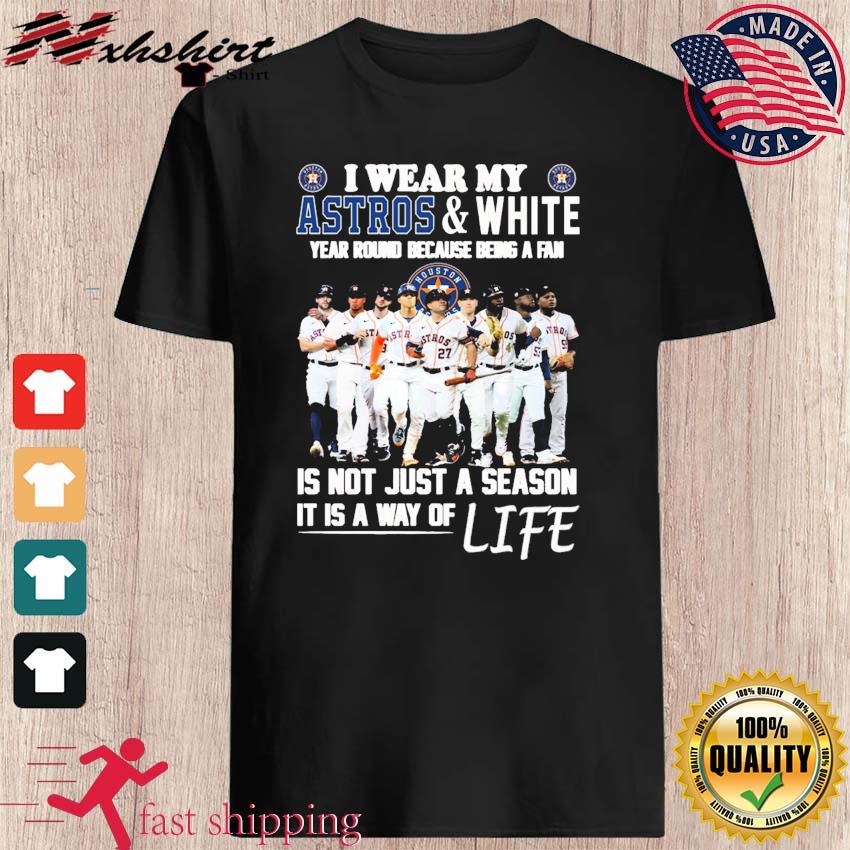 I Wear My Houston Astros And White Year Round Because Being A Fan Is Not  Just A Season It Is A Way Of Life Shirt, hoodie, sweater, long sleeve and  tank top
