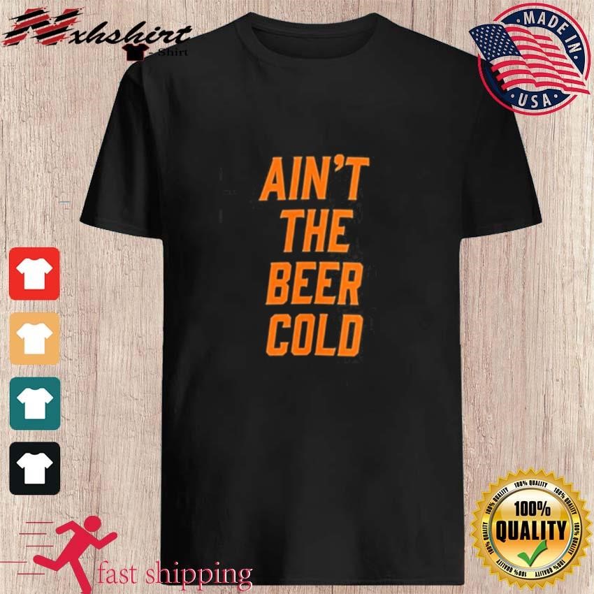 Ain't the Beer Cold Baltimore Orioles Shirt, hoodie, sweater, long