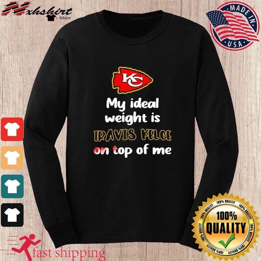 Kansas City Chiefs my ideal weight is travis kelce on top of me shirt,  hoodie, sweater, long sleeve and tank top