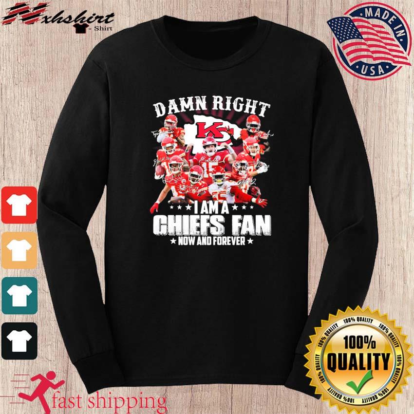 Damn Right I Am A Chiefs Fan Now And Forever Shirt