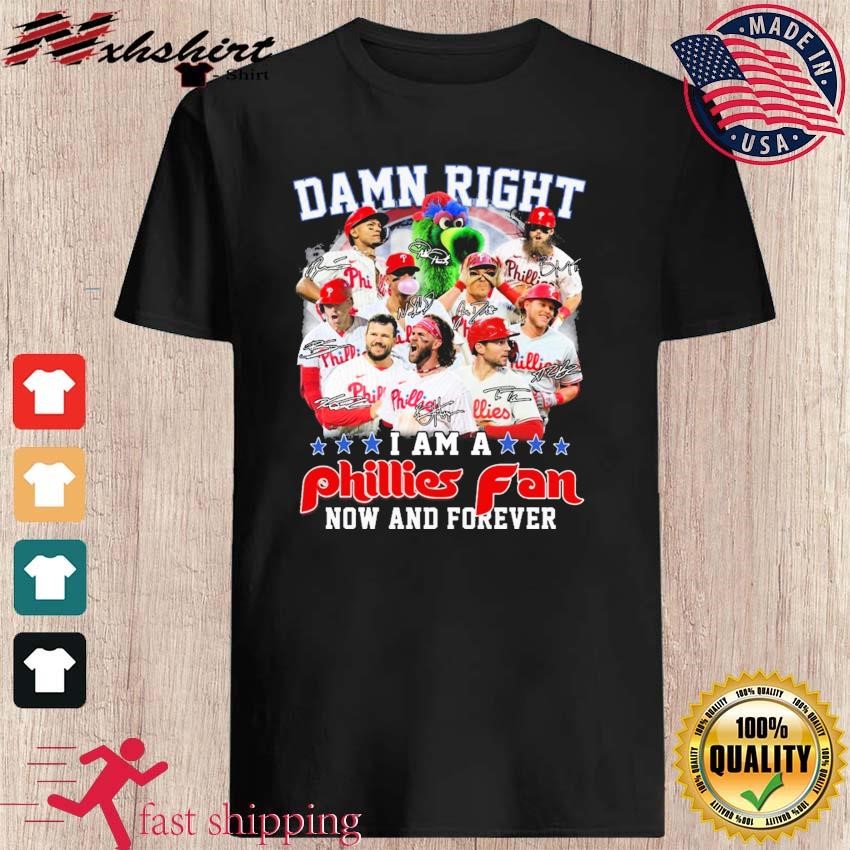Damn Right I Am A Phillies Fan Now And Forever Shirt