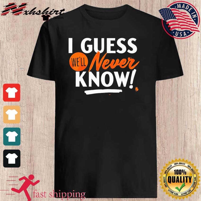 Houston Astros I guess we'll never know shirt, hoodie, sweatshirt