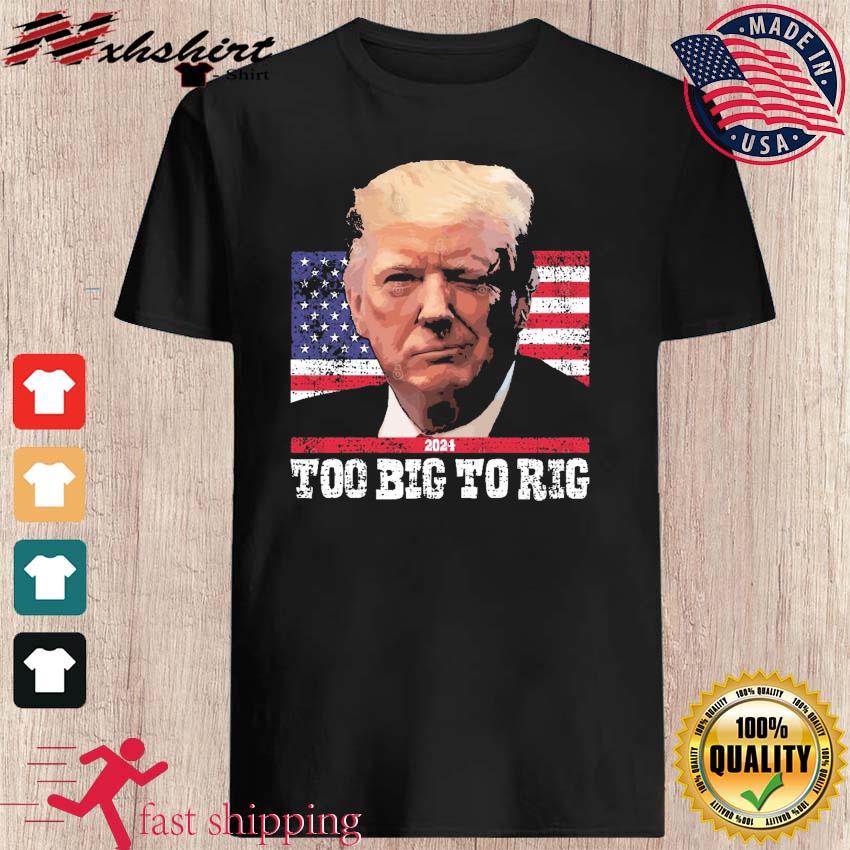 Official 2024 Too Big To Rig Saying Trump shirt, hoodie, sweater, long ...